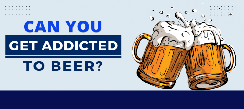 Can You Get Addicted To Beer? - Effects, Signs &amp;amp; Symptoms!