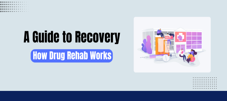 A Guide to Recovery: How Drug Rehab Works