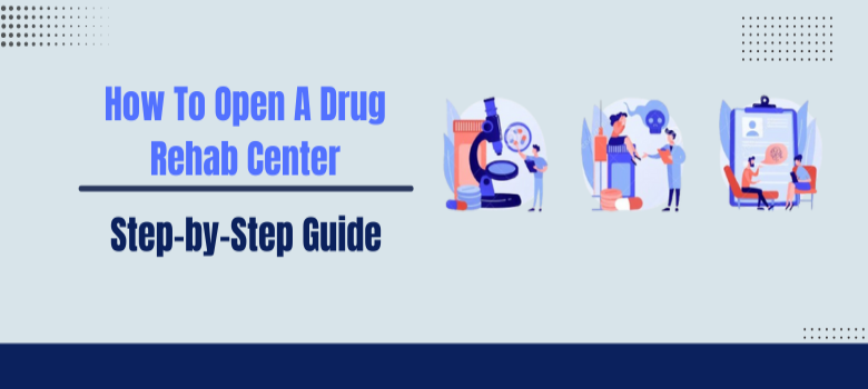 Step-by-Step Guide: How to Open a Drug Rehab Center