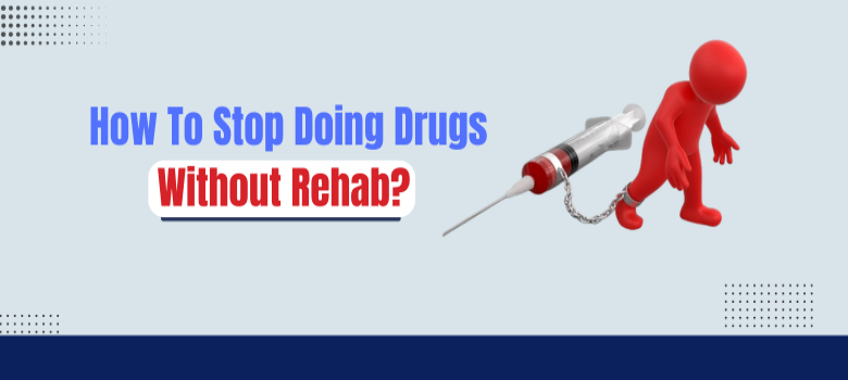 How To Stop Doing Drugs Without Rehab?