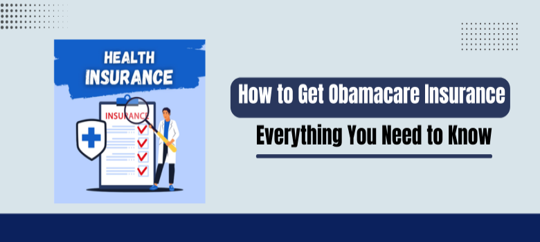 How to Get Obamacare Insurance: Everything You Need to Know