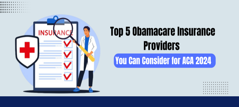 Top 5 Obamacare Insurance Providers You Can Consider for ACA 2024