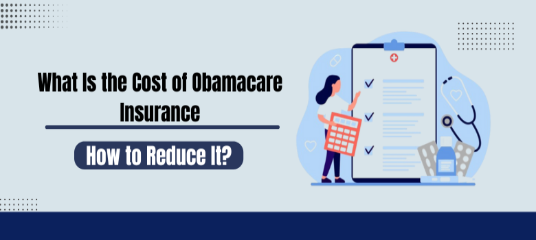 What Is the Cost of Obamacare Insurance and How to Reduce It?